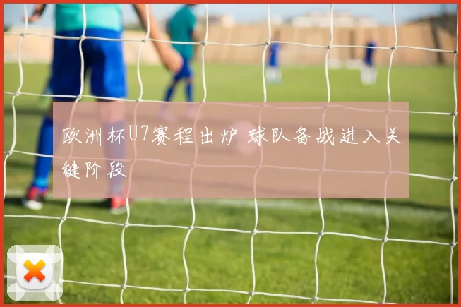 欧洲杯U7赛程出炉 球队备战进入关键阶段
