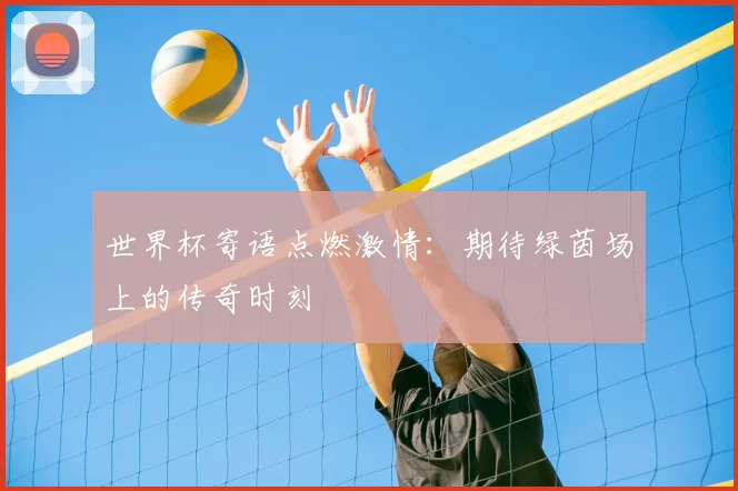 世界杯寄语点燃激情:期待绿茵场上的传奇时刻