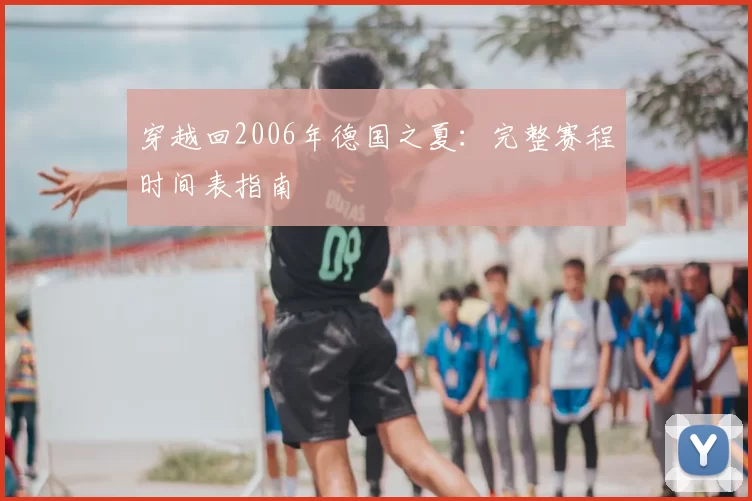 穿越回2006年德国之夏:完整赛程时间表指南