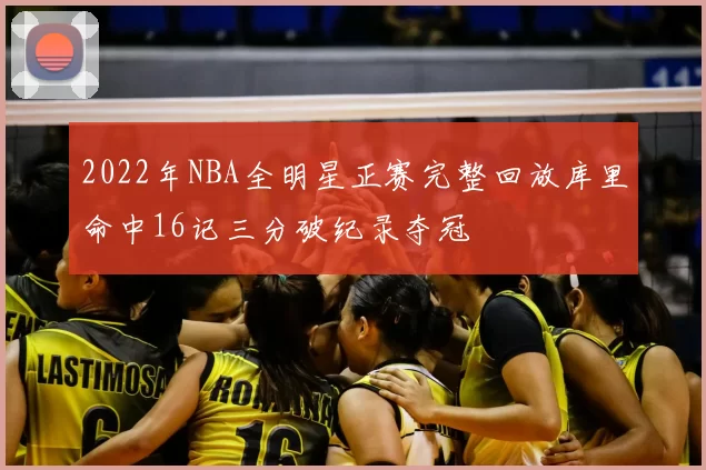 2022年NBA全明星正赛完整回放库里命中16记三分破纪录夺冠