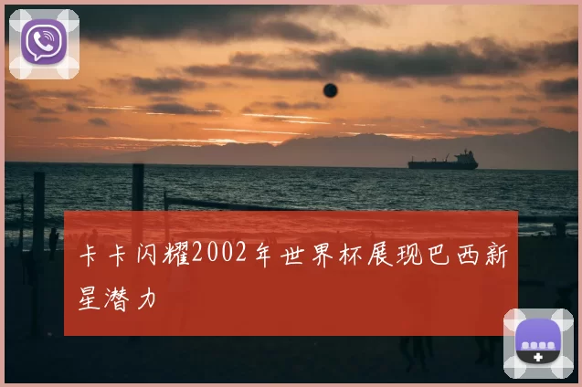 卡卡闪耀2002年世界杯展现巴西新星潜力