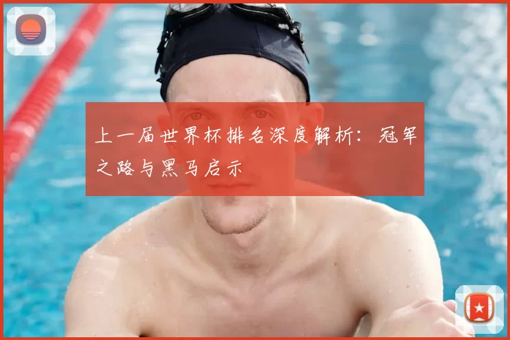 上一届世界杯排名深度解析:冠军之路与黑马启示