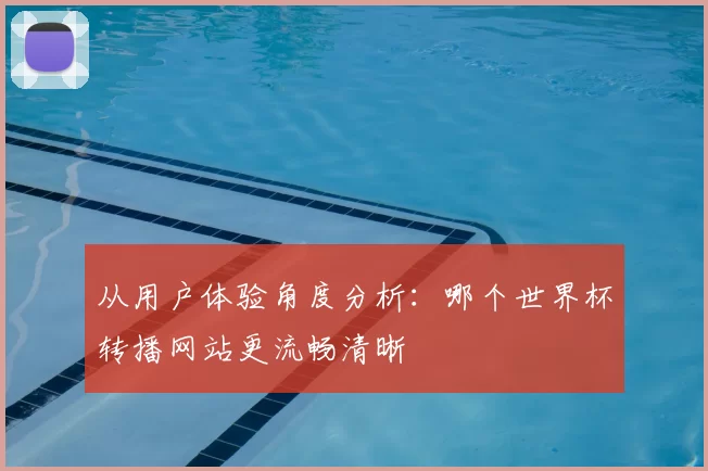 从用户体验角度分析:哪个世界杯转播网站更流畅清晰