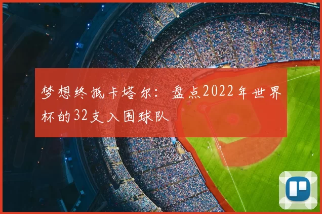 梦想终抵卡塔尔:盘点2022年世界杯的32支入围球队
