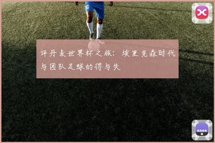 评丹麦世界杯之旅：埃里克森时代与团队足球的得与失