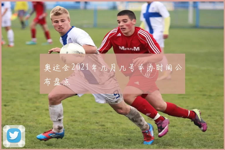 奥运会2021年几月几号举办时间公布盘点