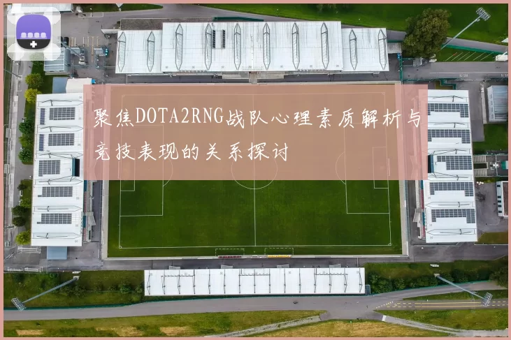 聚焦DOTA2RNG战队心理素质解析与竞技表现的关系探讨