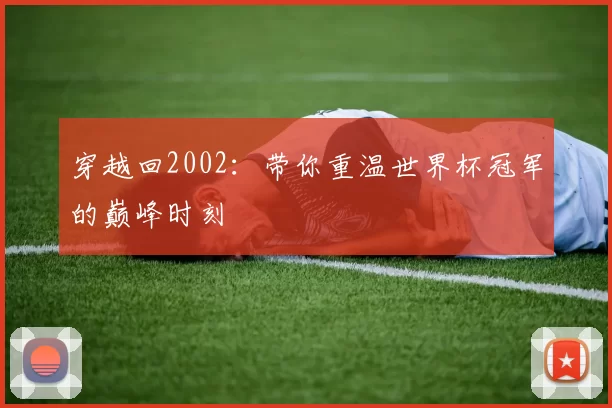 穿越回2002：带你重温世界杯冠军的巅峰时刻