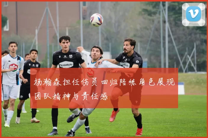 杨瀚森担任伤员回归陪练角色展现团队精神与责任感