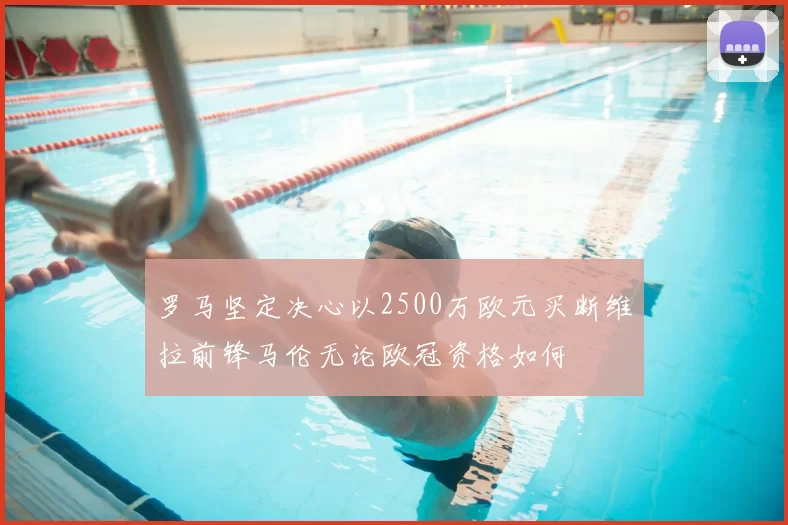 罗马坚定决心以2500万欧元买断维拉前锋马伦无论欧冠资格如何