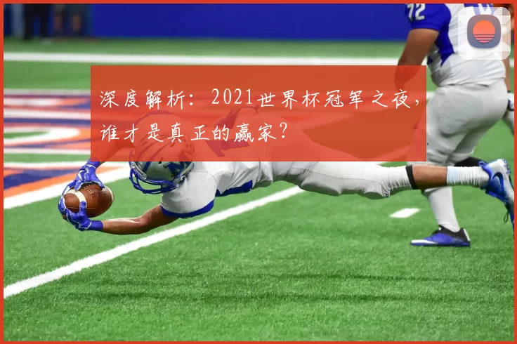 深度解析：2021世界杯冠军之夜，谁才是真正的赢家？