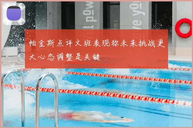 帕金斯点评文班表现称未来挑战更大心态调整是关键
