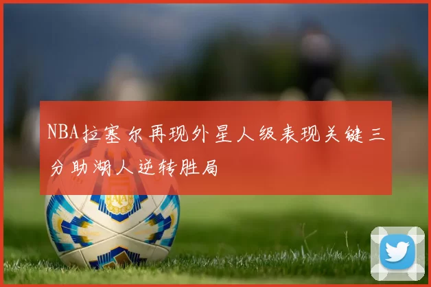 NBA拉塞尔再现外星人级表现关键三分助湖人逆转胜局