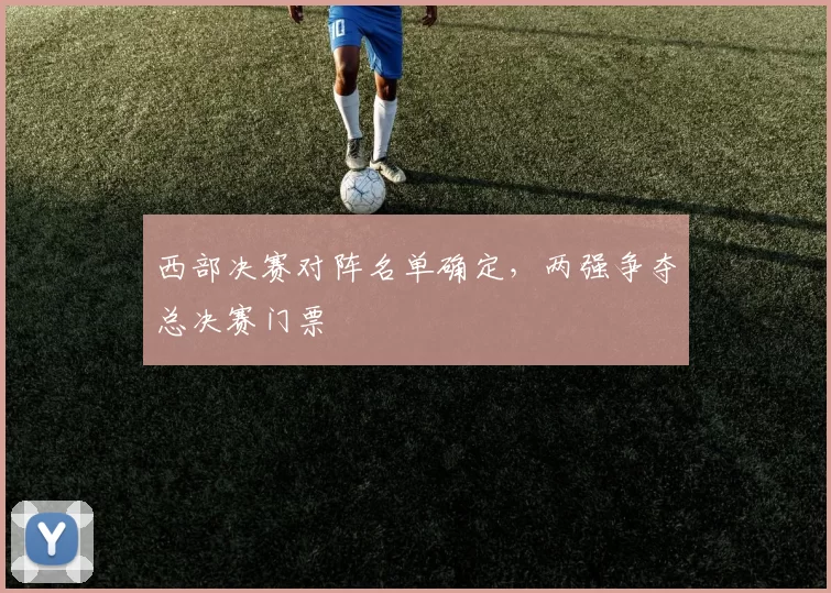 西部决赛对阵名单确定,两强争夺总决赛门票