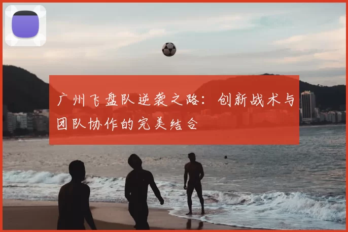 广州飞盘队逆袭之路:创新战术与团队协作的完美结合