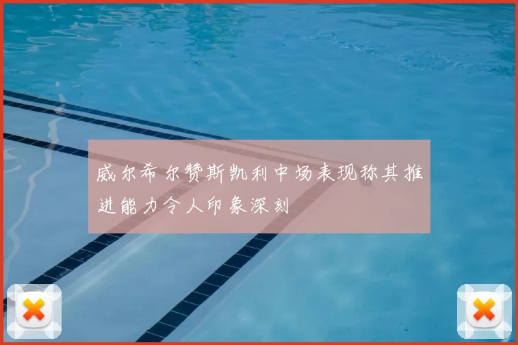 威尔希尔赞斯凯利中场表现称其推进能力令人印象深刻