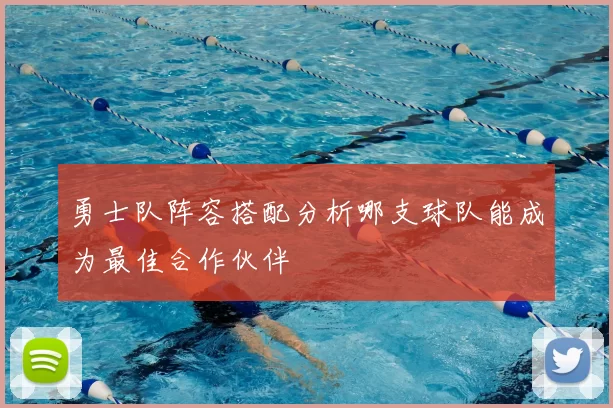 勇士队阵容搭配分析哪支球队能成为最佳合作伙伴