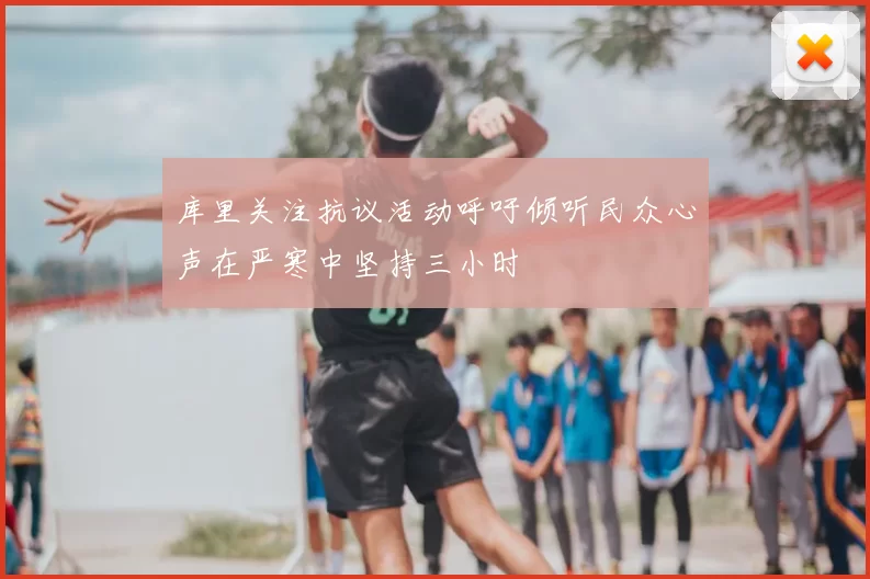 库里关注抗议活动呼吁倾听民众心声在严寒中坚持三小时