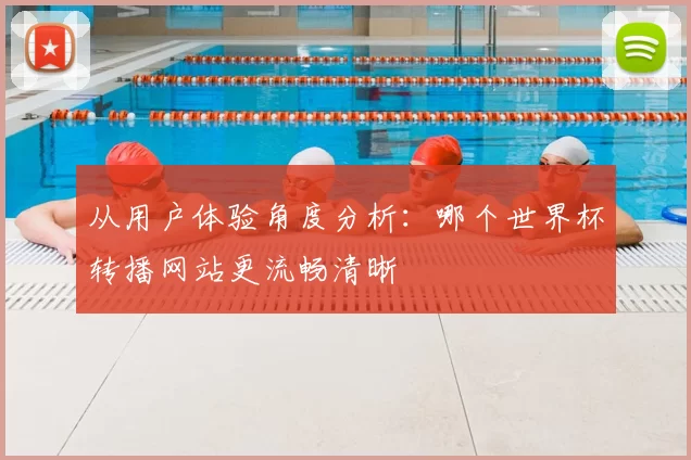 从用户体验角度分析:哪个世界杯转播网站更流畅清晰