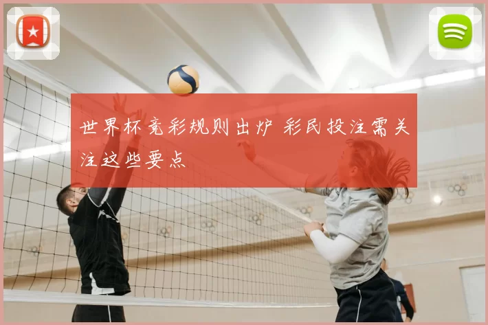 世界杯竞彩规则出炉 彩民投注需关注这些要点