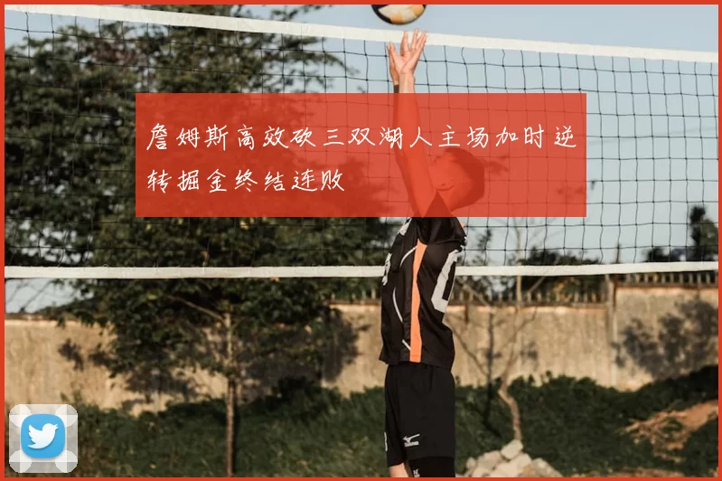 詹姆斯高效砍三双湖人主场加时逆转掘金终结连败