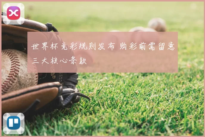 世界杯竞彩规则发布 购彩前需留意三大核心条款