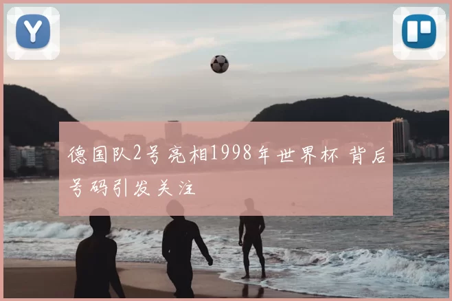 德国队2号亮相1998年世界杯 背后号码引发关注