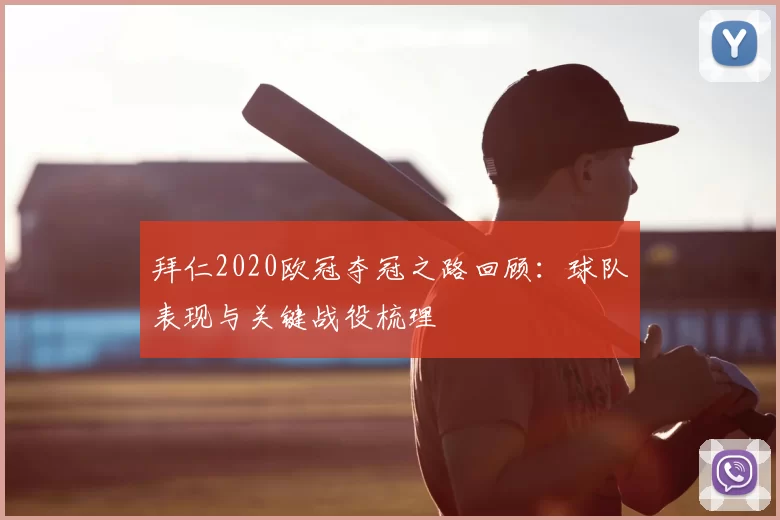 拜仁2020欧冠夺冠之路回顾：球队表现与关键战役梳理