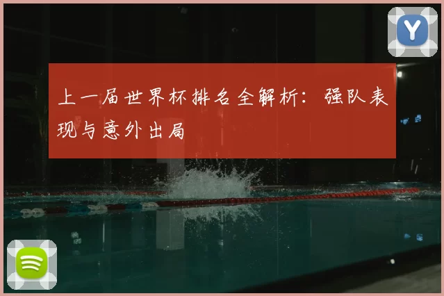 上一届世界杯排名全解析:强队表现与意外出局