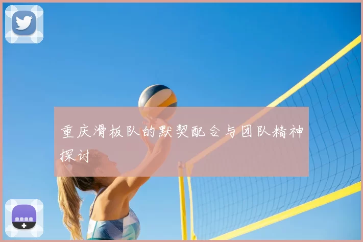 重庆滑板队的默契配合与团队精神探讨