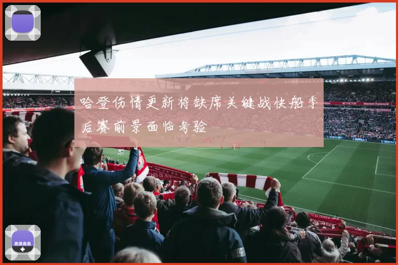 哈登伤情更新将缺席关键战快船季后赛前景面临考验
