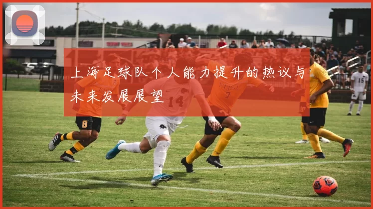 上海足球队个人能力提升的热议与未来发展展望