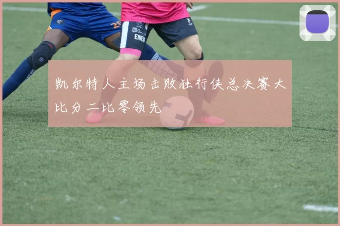 凯尔特人主场击败独行侠总决赛大比分二比零领先
