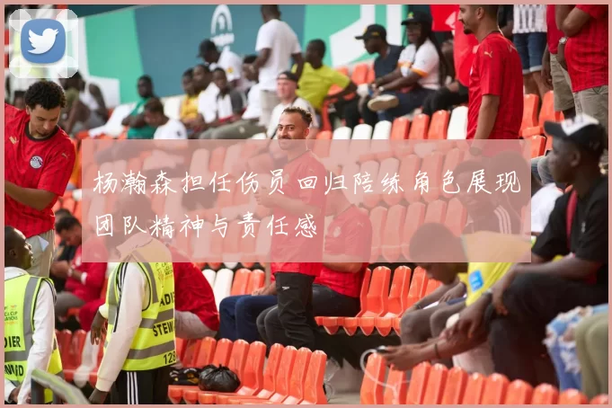 杨瀚森担任伤员回归陪练角色展现团队精神与责任感