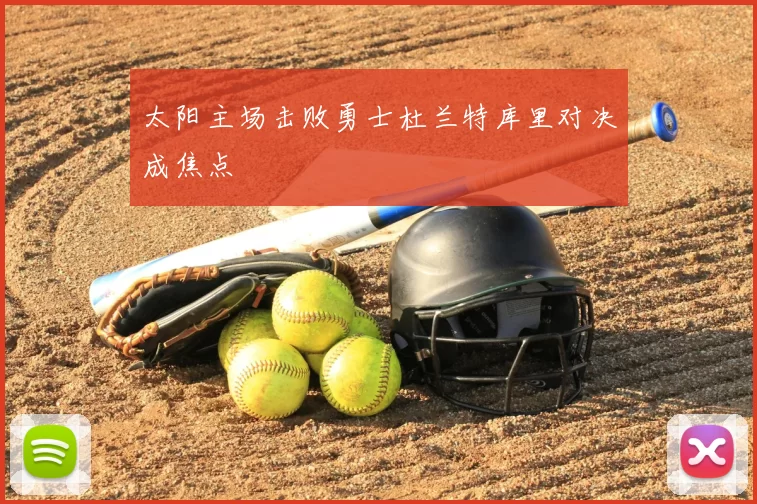 太阳主场击败勇士杜兰特库里对决成焦点