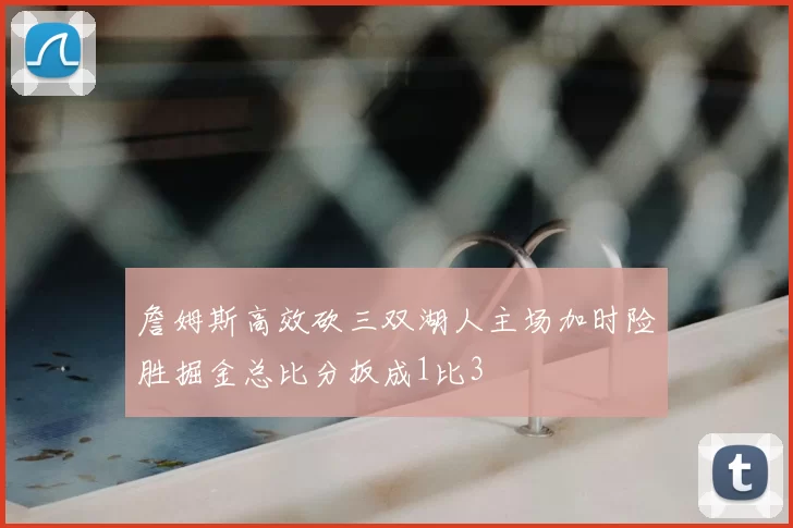 詹姆斯高效砍三双湖人主场加时险胜掘金总比分扳成1比3