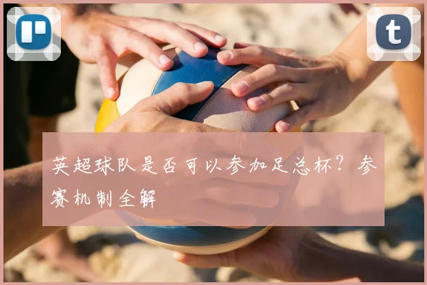 英超球队是否可以参加足总杯？参赛机制全解