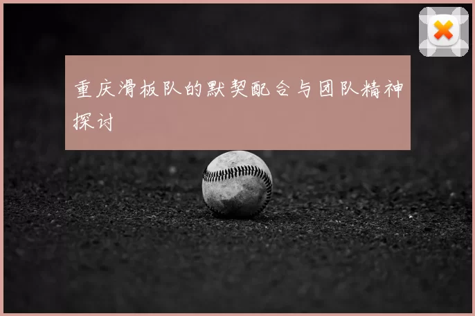 重庆滑板队的默契配合与团队精神探讨