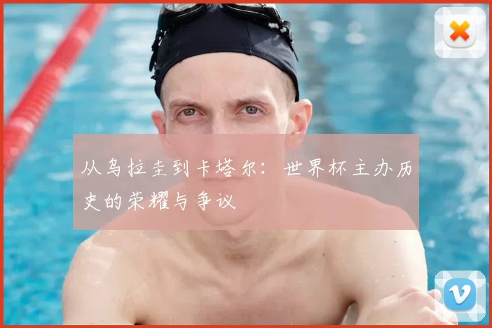 从乌拉圭到卡塔尔：世界杯主办历史的荣耀与争议