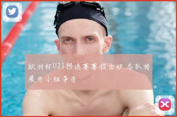 欧洲杯U21预选赛赛程出炉 各队将展开小组争夺
