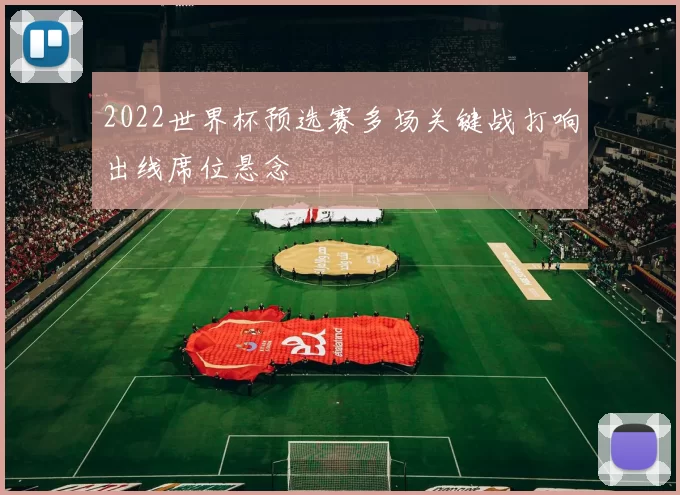 2022世界杯预选赛多场关键战打响出线席位悬念