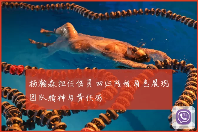 杨瀚森担任伤员回归陪练角色展现团队精神与责任感