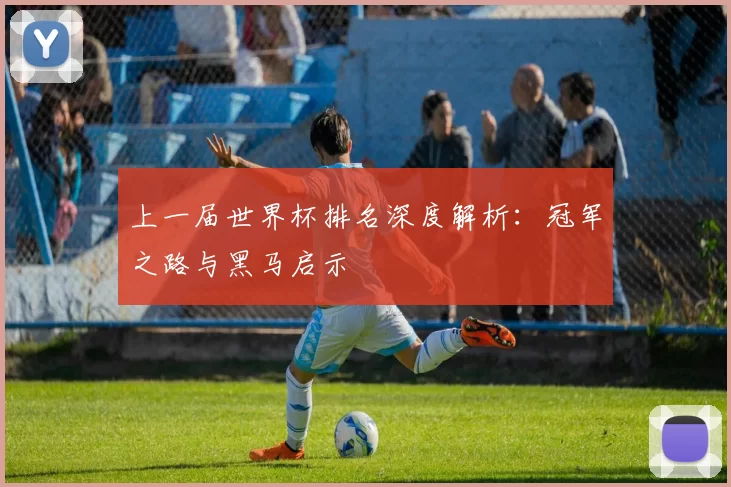 上一届世界杯排名深度解析:冠军之路与黑马启示