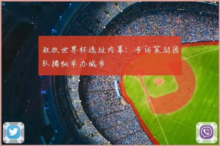狂欢世界杯选址内幕:专访策划团队揭秘举办城市