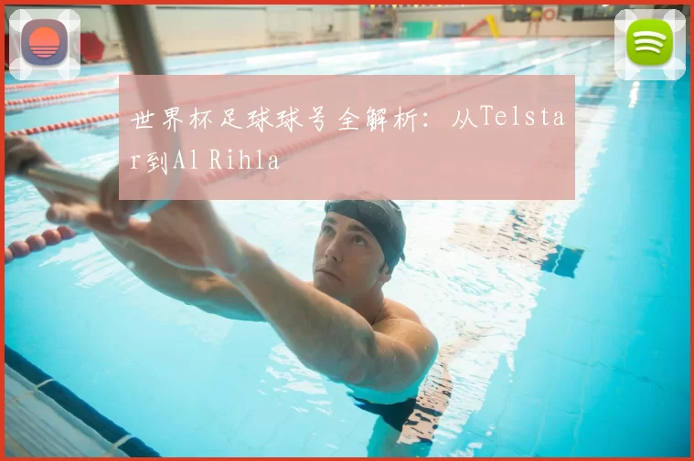 世界杯足球球号全解析:从Telstar到Al Rihla