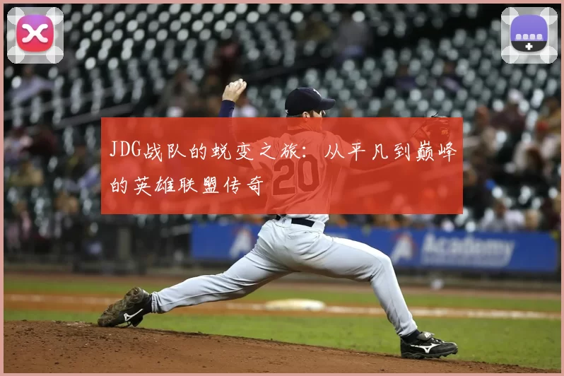 JDG战队的蜕变之旅:从平凡到巅峰的英雄联盟传奇