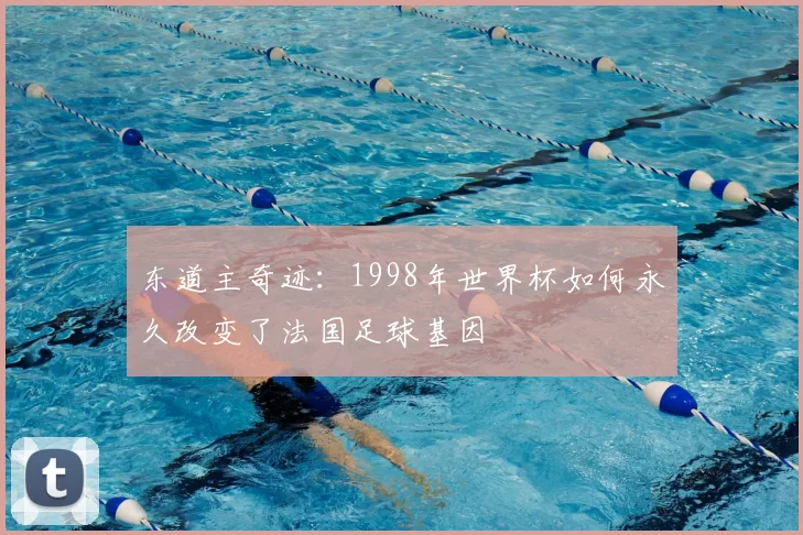 东道主奇迹：1998年世界杯如何永久改变了法国足球基因