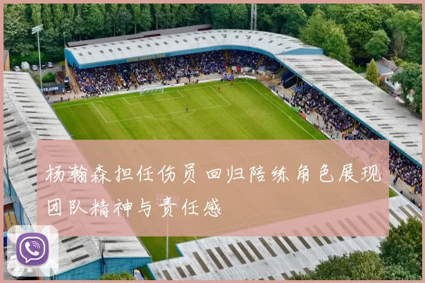 杨瀚森担任伤员回归陪练角色展现团队精神与责任感