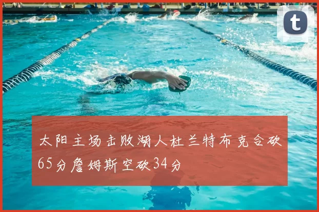 太阳主场击败湖人杜兰特布克合砍65分詹姆斯空砍34分